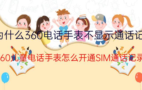 为什么360电话手表不显示通话记录 360儿童电话手表怎么开通SIM通话记录？